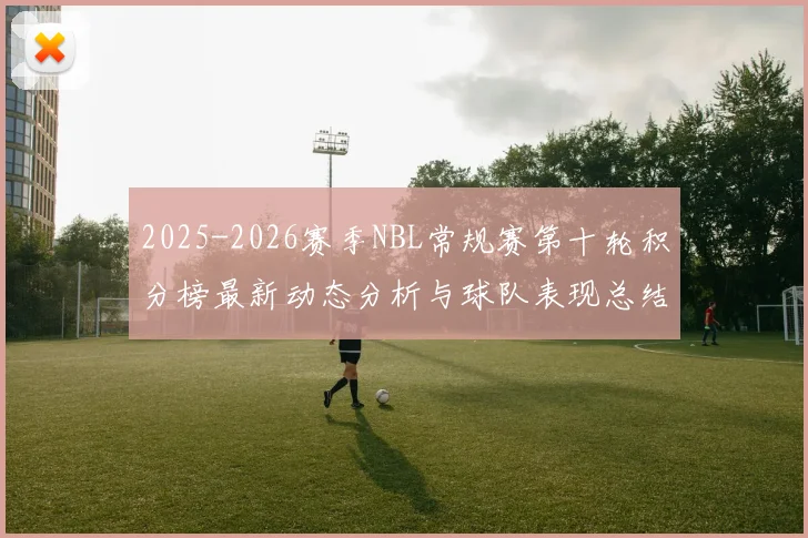 2025-2026赛季NBL常规赛第十轮积分榜最新动态分析与球队表现总结