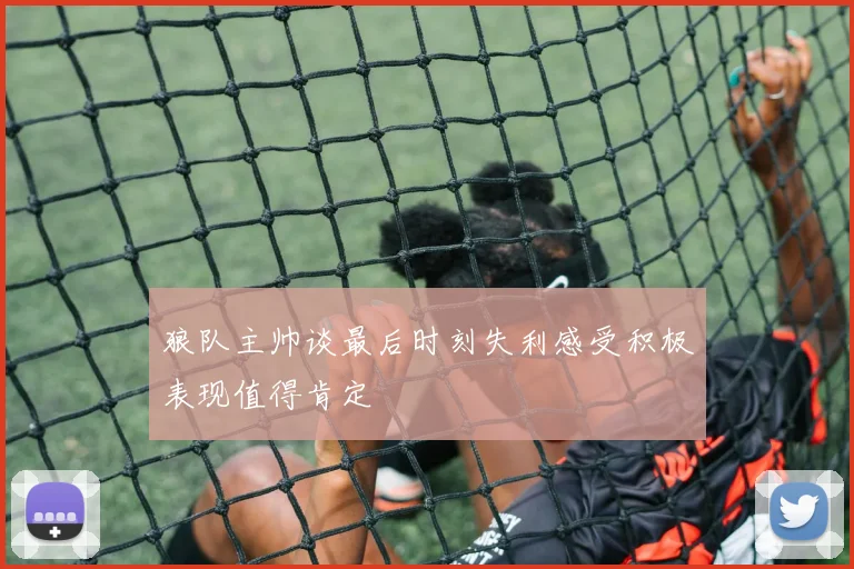 狼队主帅谈最后时刻失利感受积极表现值得肯定