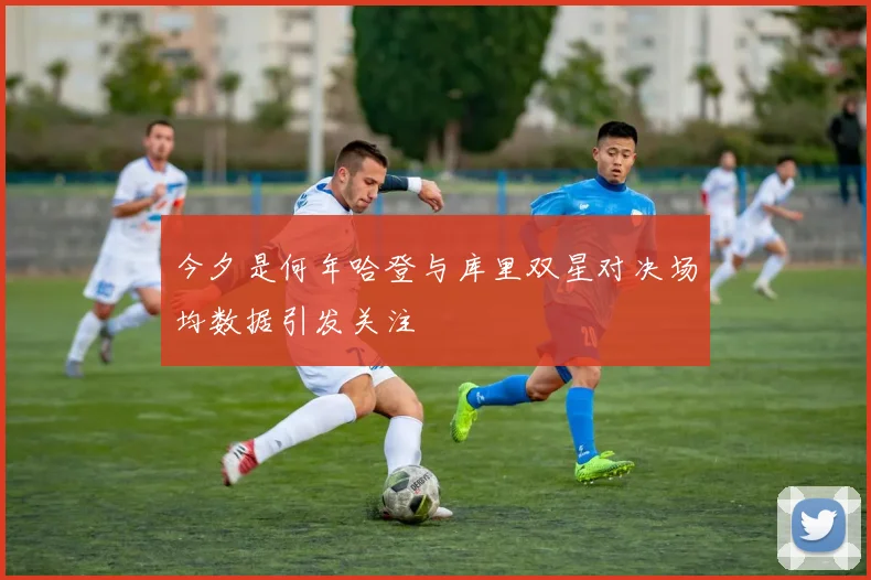 今夕是何年哈登与库里双星对决场均数据引发关注