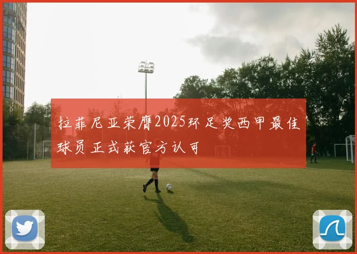 拉菲尼亚荣膺2025环足奖西甲最佳球员正式获官方认可