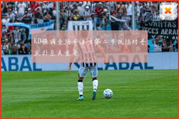 KD强调全场专注力第二节抵挡对手反扑至关重要