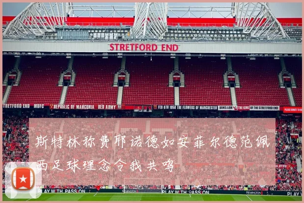 斯特林称费耶诺德如安菲尔德范佩西足球理念令我共鸣