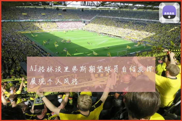 AJ格林谈里弗斯期望球员自信发挥展现个人风格