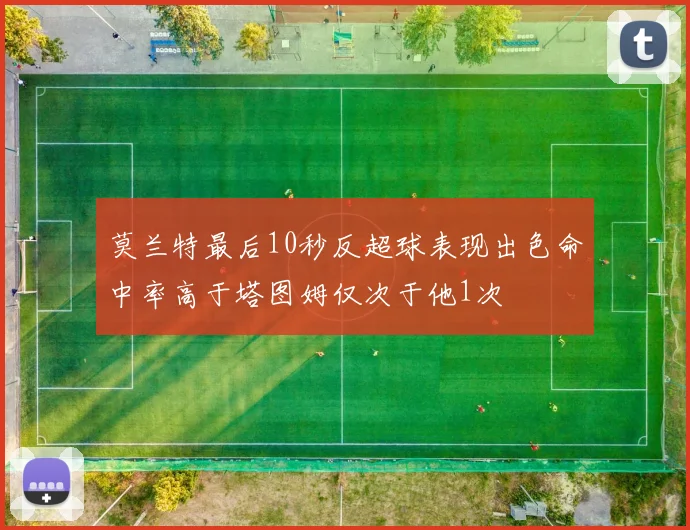 莫兰特最后10秒反超球表现出色命中率高于塔图姆仅次于他1次