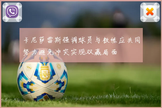 卡尼萨雷斯强调球员与教练应共同努力避免冲突实现双赢局面