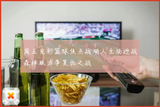 周五竞彩篮球焦点战湖人主场迎战森林狼力争复仇之战