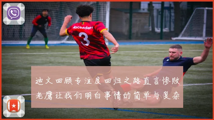 迪文回顾专注度回归之路直言惨败老鹰让我们明白事情的简单与复杂