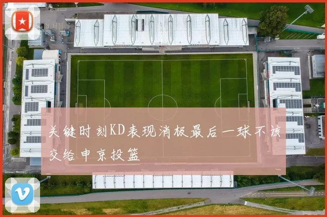 关键时刻KD表现消极最后一球不该交给申京投篮